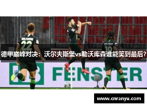 德甲巅峰对决：沃尔夫斯堡vs勒沃库森谁能笑到最后？