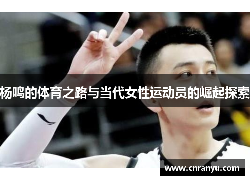 杨鸣的体育之路与当代女性运动员的崛起探索