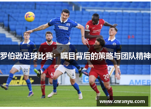 罗伯逊足球比赛：瞩目背后的策略与团队精神