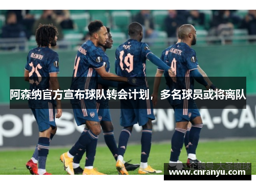 阿森纳官方宣布球队转会计划，多名球员或将离队