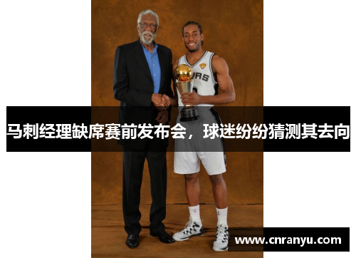 马刺经理缺席赛前发布会，球迷纷纷猜测其去向