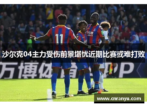 沙尔克04主力受伤前景堪忧近期比赛或难打败