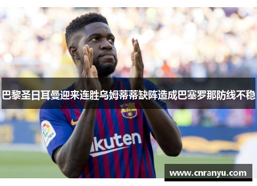 巴黎圣日耳曼迎来连胜乌姆蒂蒂缺阵造成巴塞罗那防线不稳