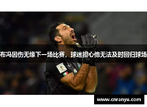 布冯因伤无缘下一场比赛，球迷担心他无法及时回归球场