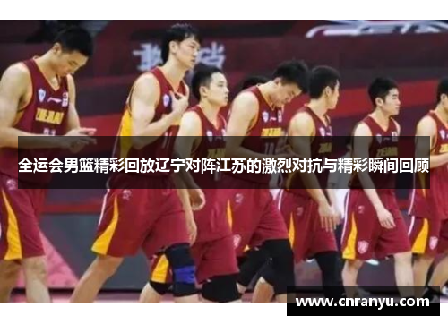 全运会男篮精彩回放辽宁对阵江苏的激烈对抗与精彩瞬间回顾