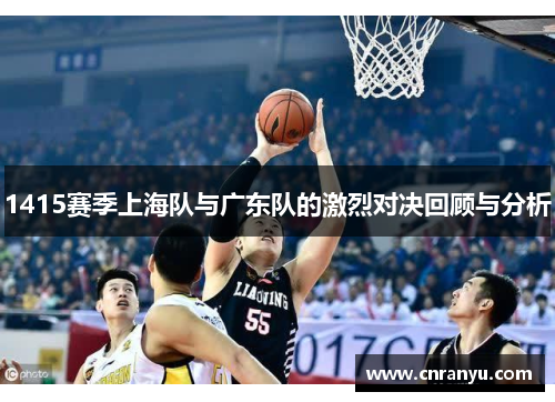 1415赛季上海队与广东队的激烈对决回顾与分析