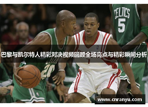 巴黎与凯尔特人精彩对决视频回顾全场亮点与精彩瞬间分析