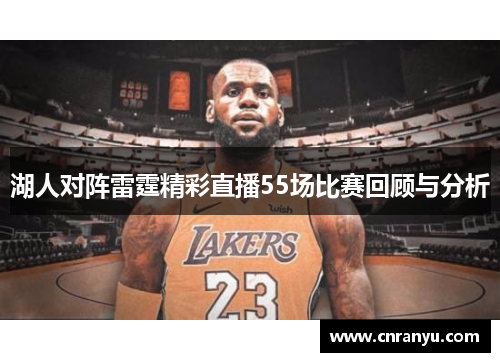 湖人对阵雷霆精彩直播55场比赛回顾与分析