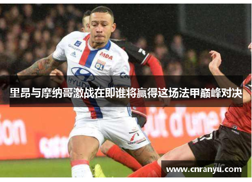 里昂与摩纳哥激战在即谁将赢得这场法甲巅峰对决